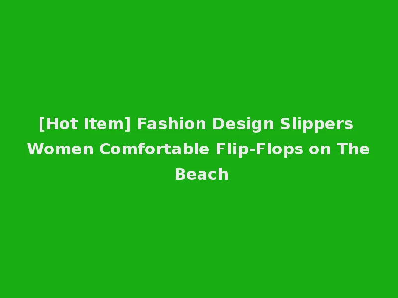 [Hot Item] Fashion Design Slippers Women Comfortable Flip-Flops on The Beach