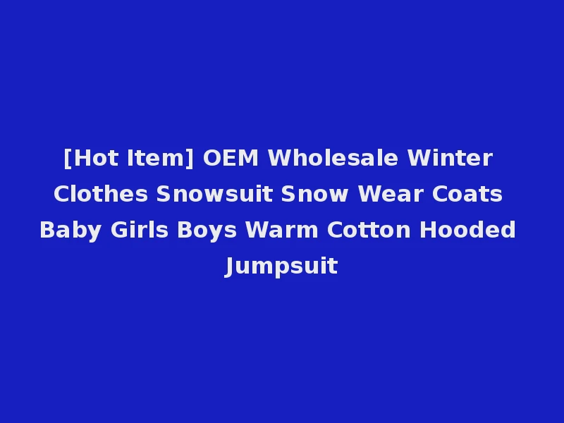 [Hot Item] OEM Wholesale Winter Clothes Snowsuit Snow Wear Coats Baby Girls Boys Warm Cotton Hooded Jumpsuit