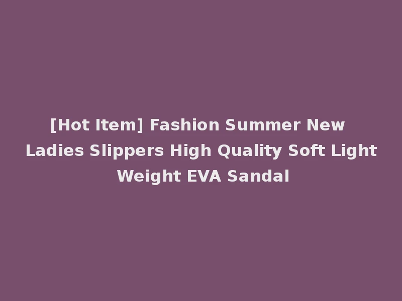 [Hot Item] Fashion Summer New Ladies Slippers High Quality Soft Light Weight EVA Sandal