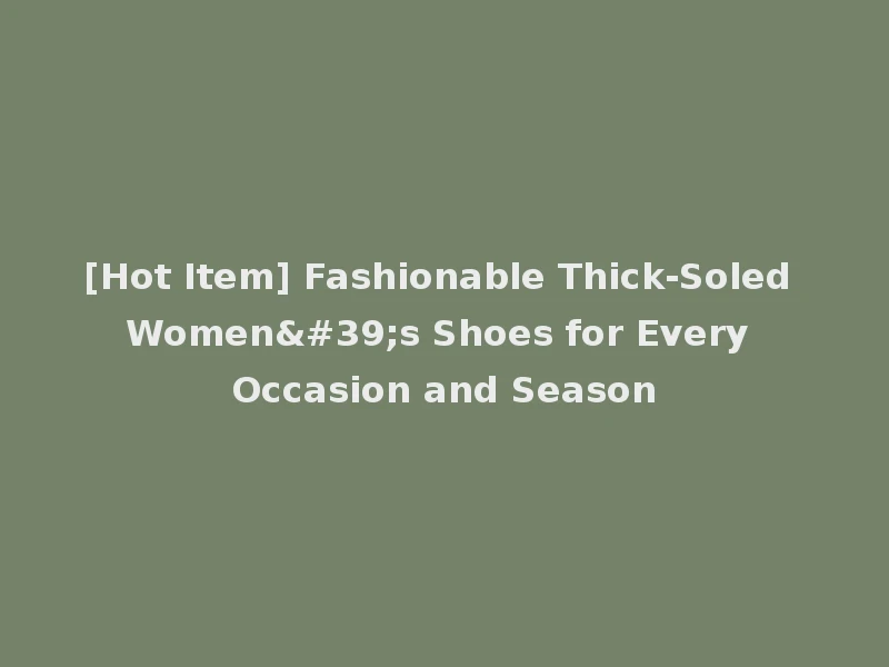 [Hot Item] Fashionable Thick-Soled Women's Shoes for Every Occasion and Season