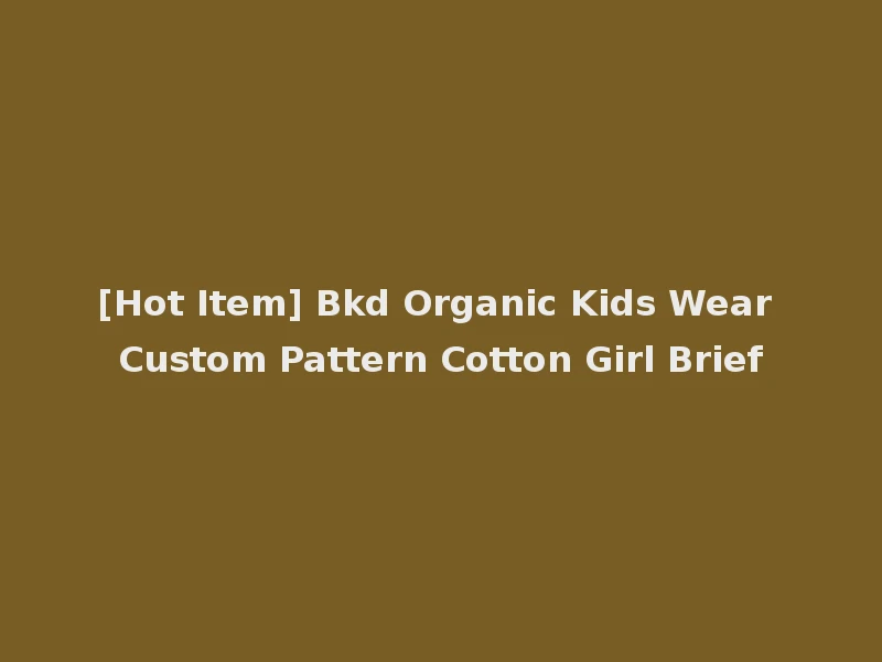 [Hot Item] Bkd Organic Kids Wear Custom Pattern Cotton Girl Brief