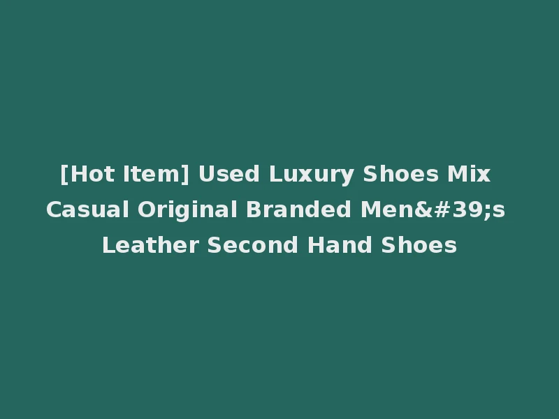 [Hot Item] Used Luxury Shoes Mix Casual Original Branded Men's Leather Second Hand Shoes