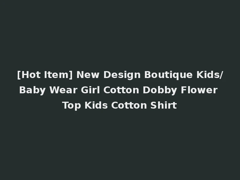 [Hot Item] New Design Boutique Kids/Baby Wear Girl Cotton Dobby Flower Top Kids Cotton Shirt