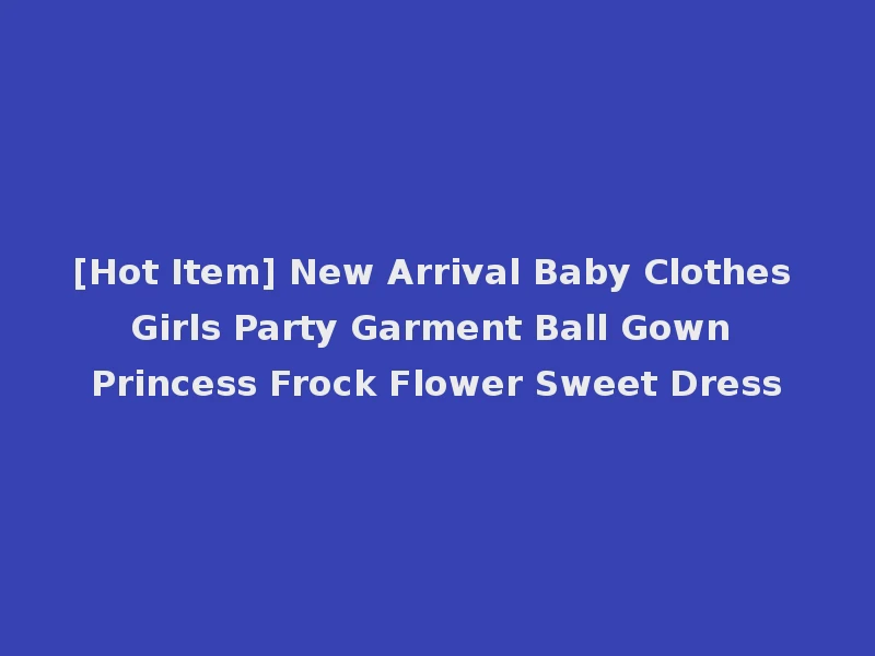 [Hot Item] New Arrival Baby Clothes Girls Party Garment Ball Gown Princess Frock Flower Sweet Dress
