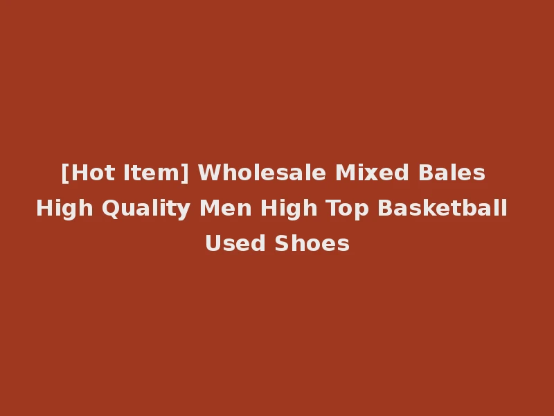 [Hot Item] Wholesale Mixed Bales High Quality Men High Top Basketball Used Shoes