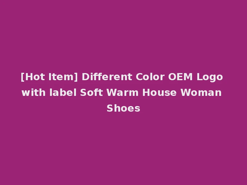 [Hot Item] Different Color OEM Logo with label Soft Warm House Woman Shoes