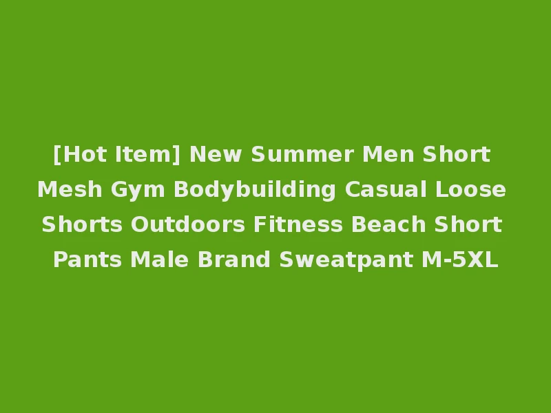 [Hot Item] New Summer Men Short Mesh Gym Bodybuilding Casual Loose Shorts Outdoors Fitness Beach Short Pants Male Brand Sweatpant M-5XL