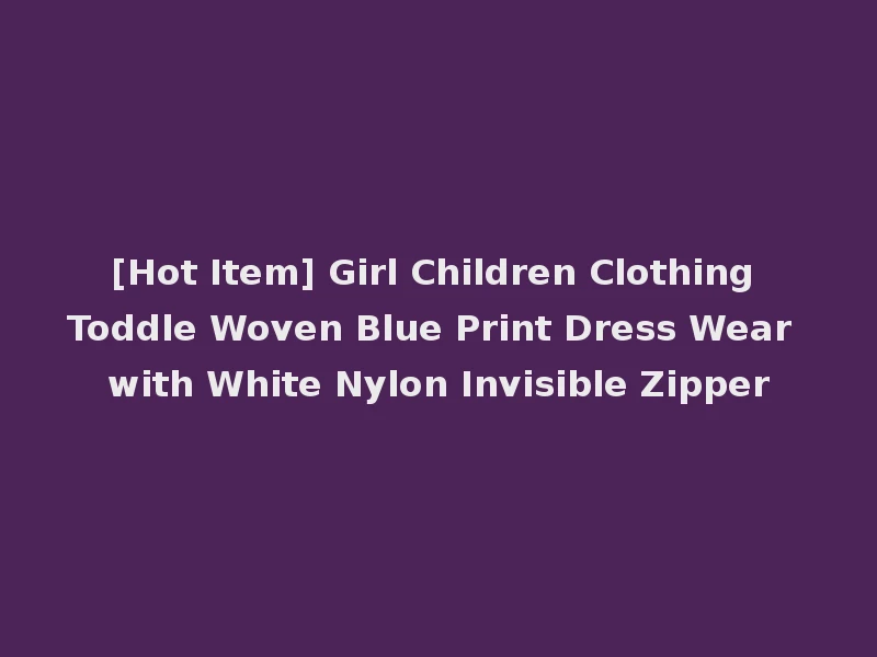[Hot Item] Girl Children Clothing Toddle Woven Blue Print Dress Wear with White Nylon Invisible Zipper