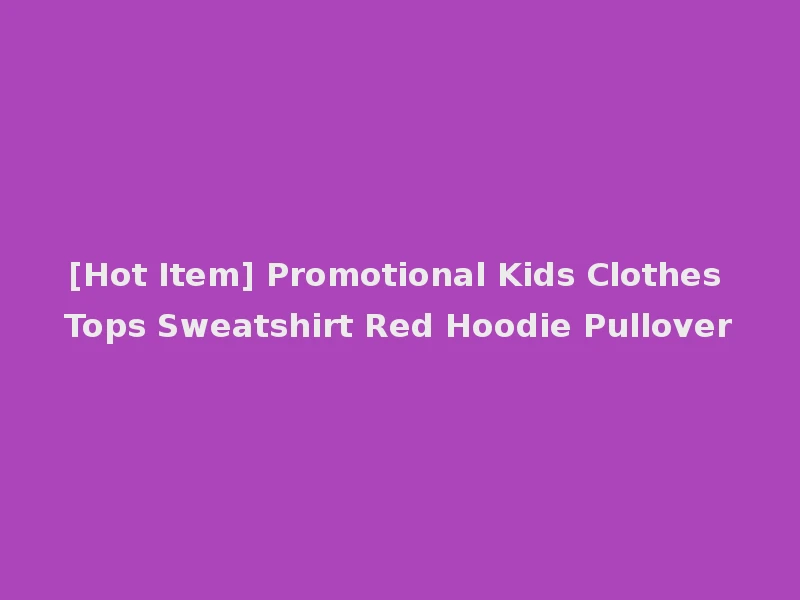 [Hot Item] Promotional Kids Clothes Tops Sweatshirt Red Hoodie Pullover