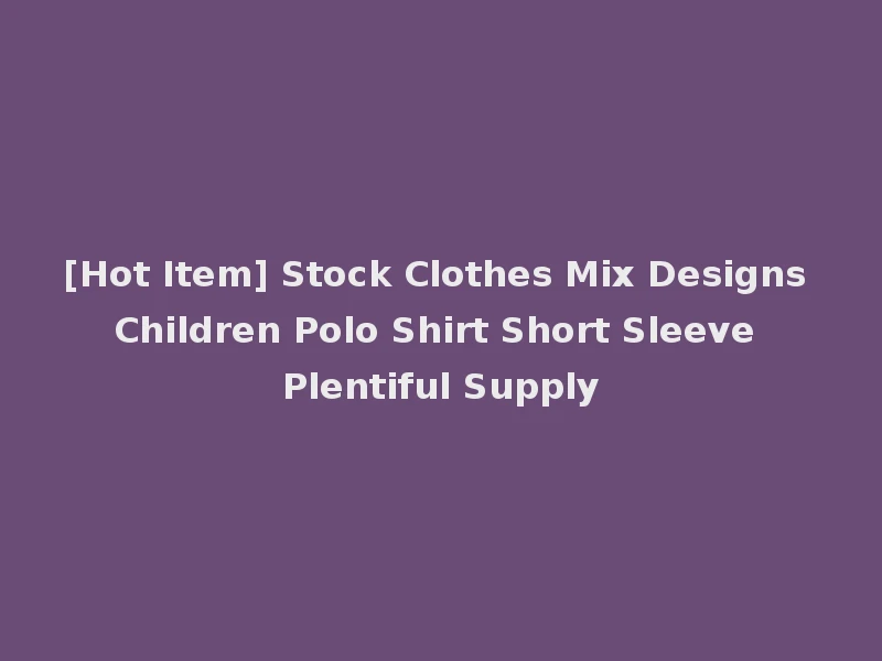 [Hot Item] Stock Clothes Mix Designs Children Polo Shirt Short Sleeve Plentiful Supply