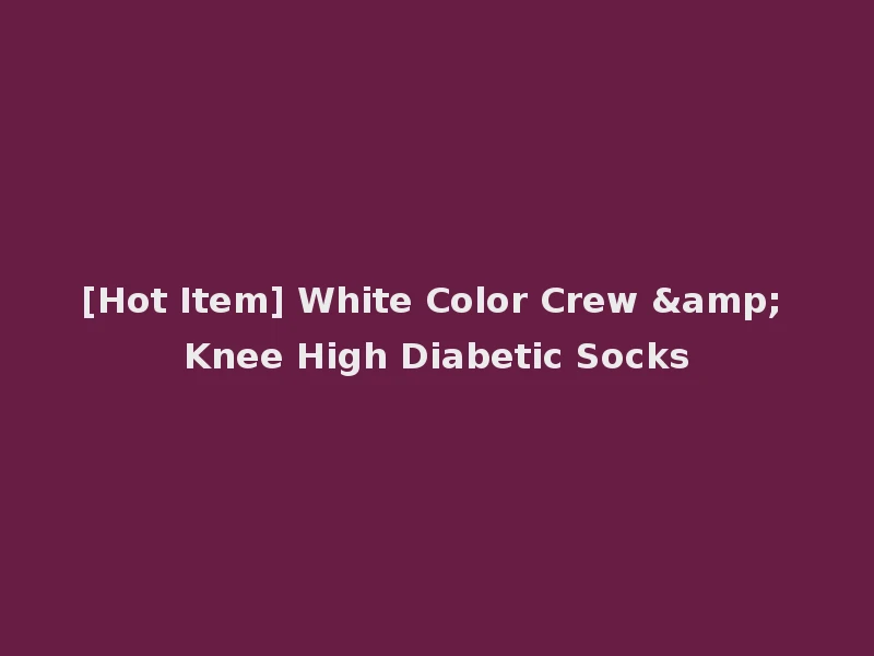 [Hot Item] White Color Crew & Knee High Diabetic Socks