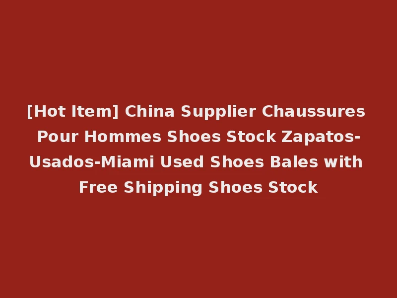 [Hot Item] China Supplier Chaussures Pour Hommes Shoes Stock Zapatos-Usados-Miami Used Shoes Bales with Free Shipping Shoes Stock