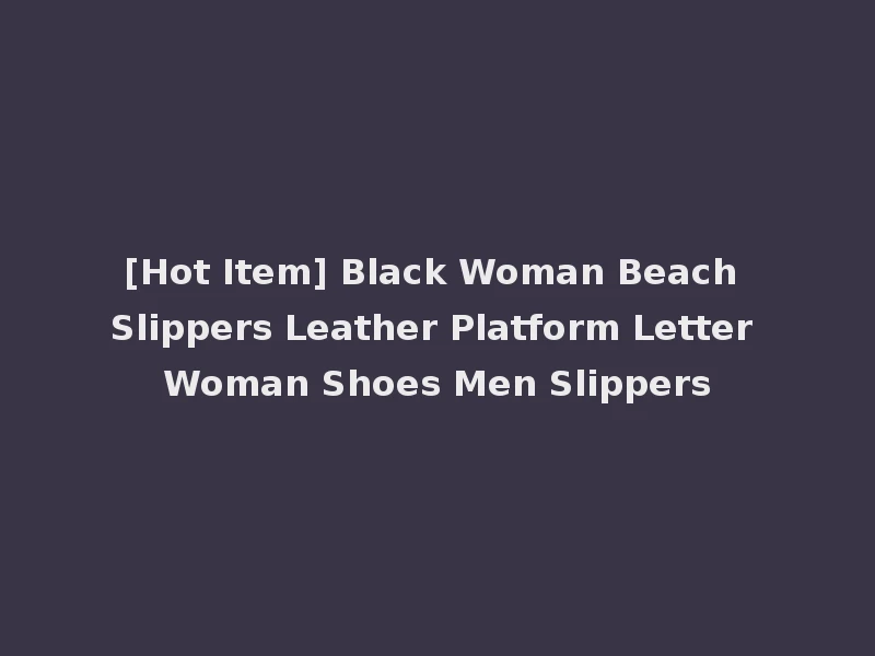 [Hot Item] Black Woman Beach Slippers Leather Platform Letter Woman Shoes Men Slippers