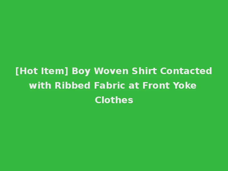 [Hot Item] Boy Woven Shirt Contacted with Ribbed Fabric at Front Yoke Clothes