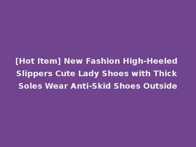 [Hot Item] New Fashion High-Heeled Slippers Cute Lady Shoes with Thick Soles Wear Anti-Skid Shoes Outside