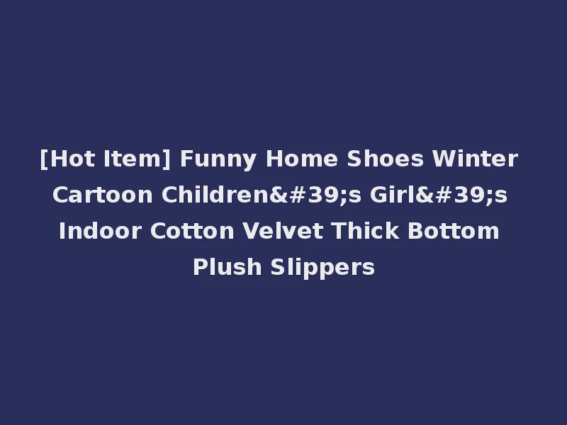 [Hot Item] Funny Home Shoes Winter Cartoon Children's Girl's Indoor Cotton Velvet Thick Bottom Plush Slippers