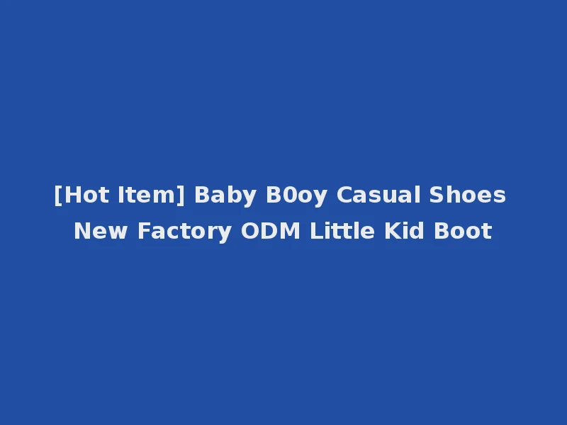 [Hot Item] Baby B0oy Casual Shoes New Factory ODM Little Kid Boot