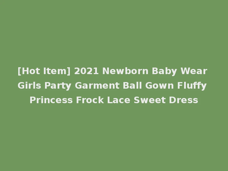 [Hot Item] 2021 Newborn Baby Wear Girls Party Garment Ball Gown Fluffy Princess Frock Lace Sweet Dress