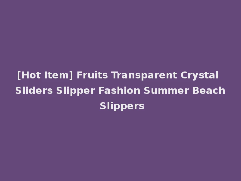 [Hot Item] Fruits Transparent Crystal Sliders Slipper Fashion Summer Beach Slippers