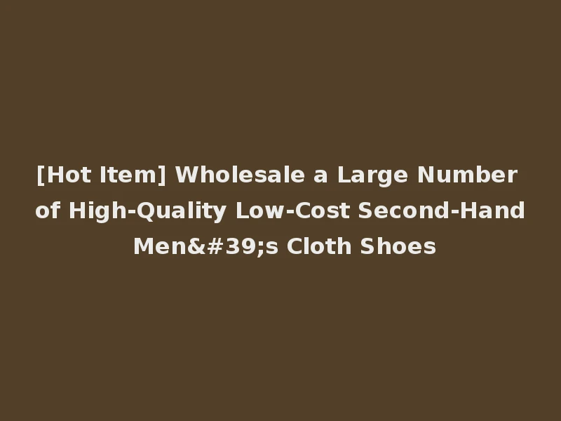 [Hot Item] Wholesale a Large Number of High-Quality Low-Cost Second-Hand Men's Cloth Shoes