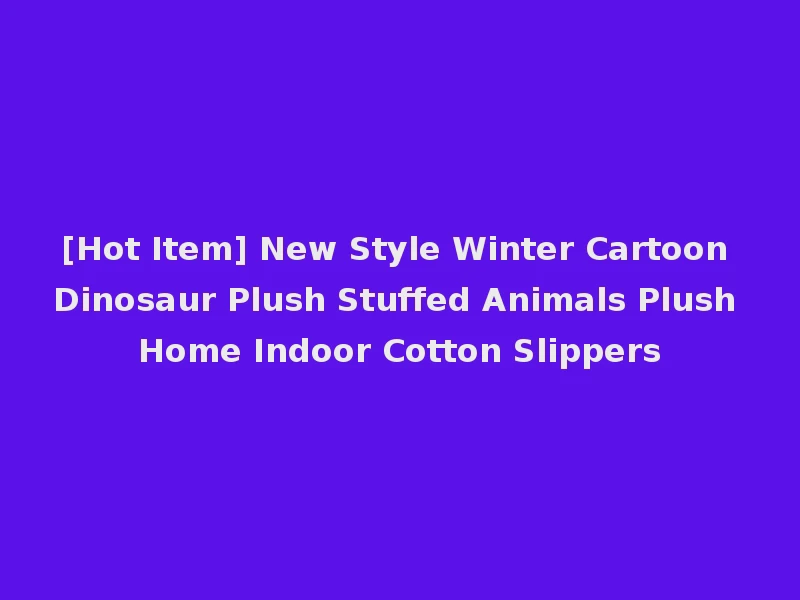 [Hot Item] New Style Winter Cartoon Dinosaur Plush Stuffed Animals Plush Home Indoor Cotton Slippers