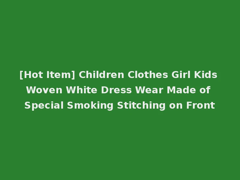 [Hot Item] Children Clothes Girl Kids Woven White Dress Wear Made of Special Smoking Stitching on Front