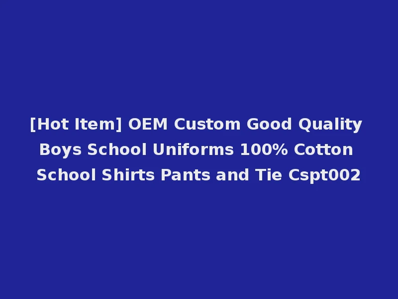 [Hot Item] OEM Custom Good Quality Boys School Uniforms 100% Cotton School Shirts Pants and Tie Cspt002
