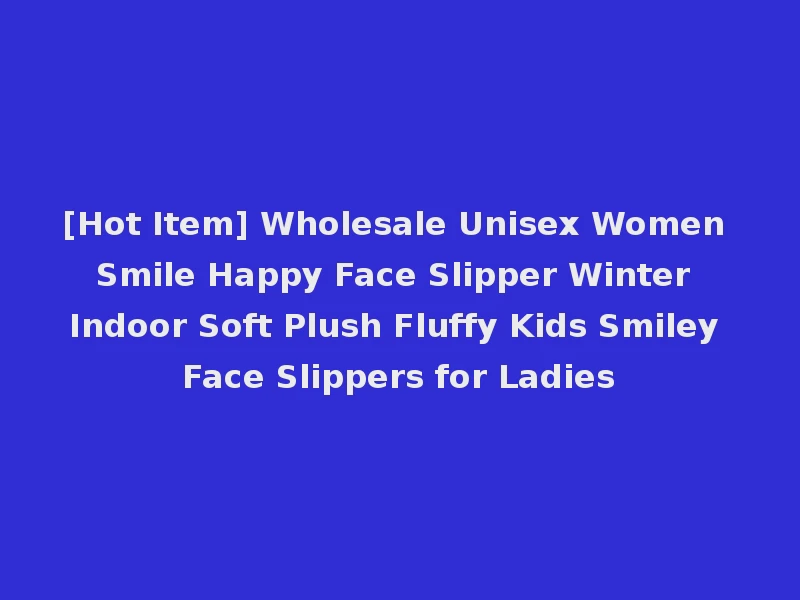 [Hot Item] Wholesale Unisex Women Smile Happy Face Slipper Winter Indoor Soft Plush Fluffy Kids Smiley Face Slippers for Ladies