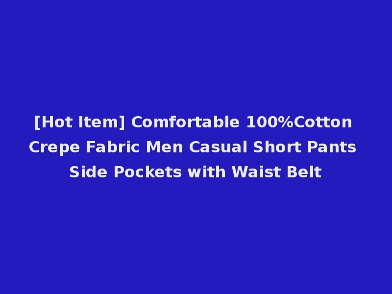 [Hot Item] Comfortable 100%Cotton Crepe Fabric Men Casual Short Pants Side Pockets with Waist Belt