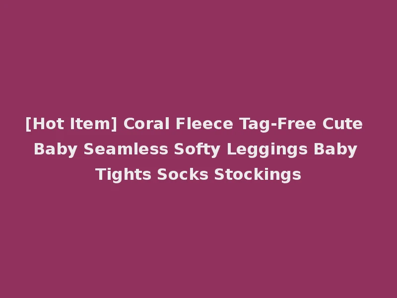 [Hot Item] Coral Fleece Tag-Free Cute Baby Seamless Softy Leggings Baby Tights Socks Stockings