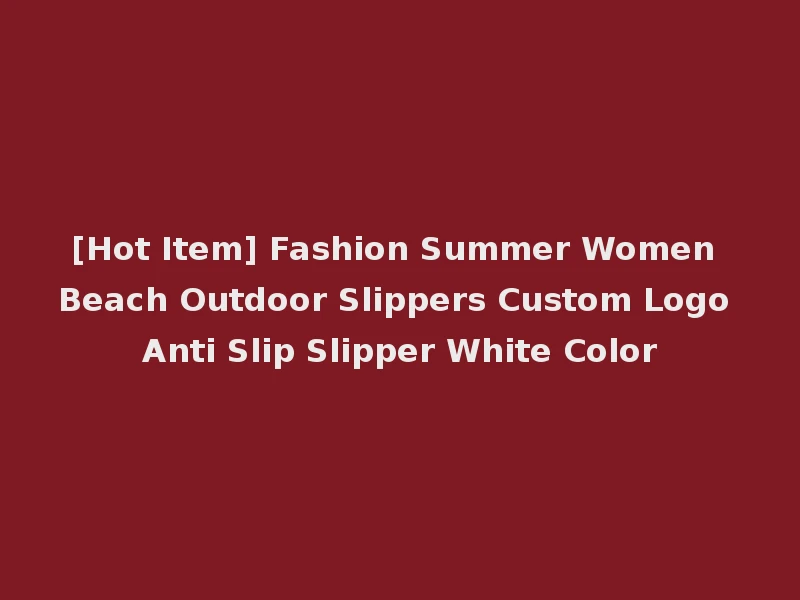 [Hot Item] Fashion Summer Women Beach Outdoor Slippers Custom Logo Anti Slip Slipper White Color