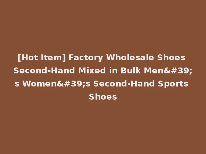 [Hot Item] Factory Wholesale Shoes Second-Hand Mixed in Bulk Men's Women's Second-Hand Sports Shoes