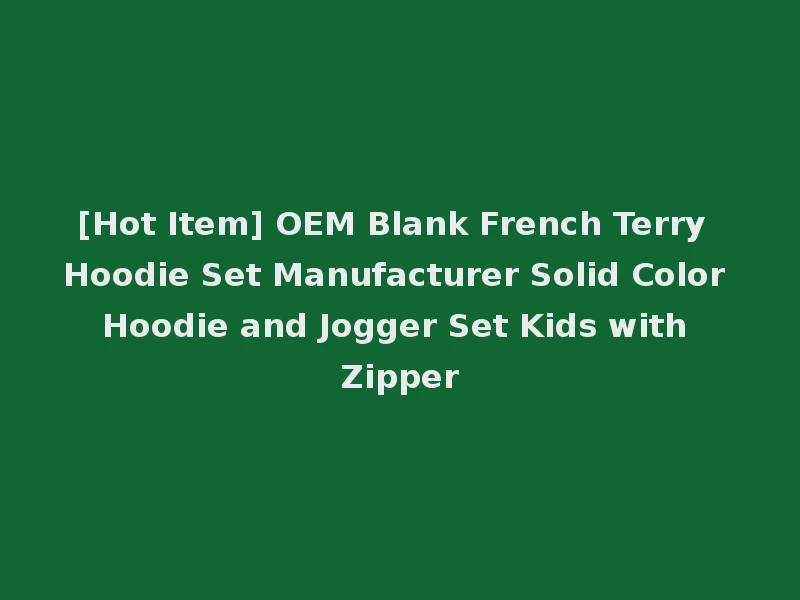 [Hot Item] OEM Blank French Terry Hoodie Set Manufacturer Solid Color Hoodie and Jogger Set Kids with Zipper