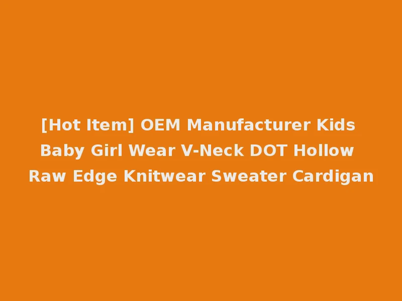 [Hot Item] OEM Manufacturer Kids Baby Girl Wear V-Neck DOT Hollow Raw Edge Knitwear Sweater Cardigan