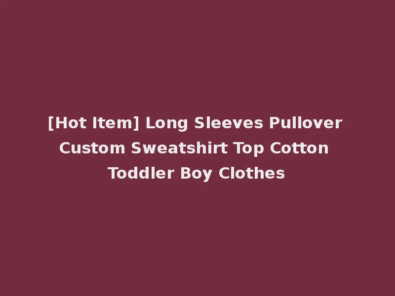 [Hot Item] Long Sleeves Pullover Custom Sweatshirt Top Cotton Toddler Boy Clothes
