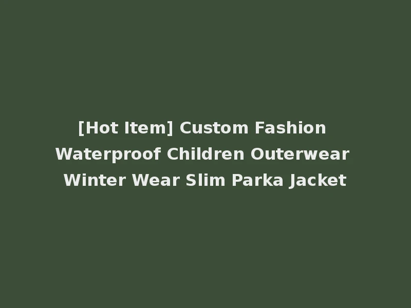 [Hot Item] Custom Fashion Waterproof Children Outerwear Winter Wear Slim Parka Jacket