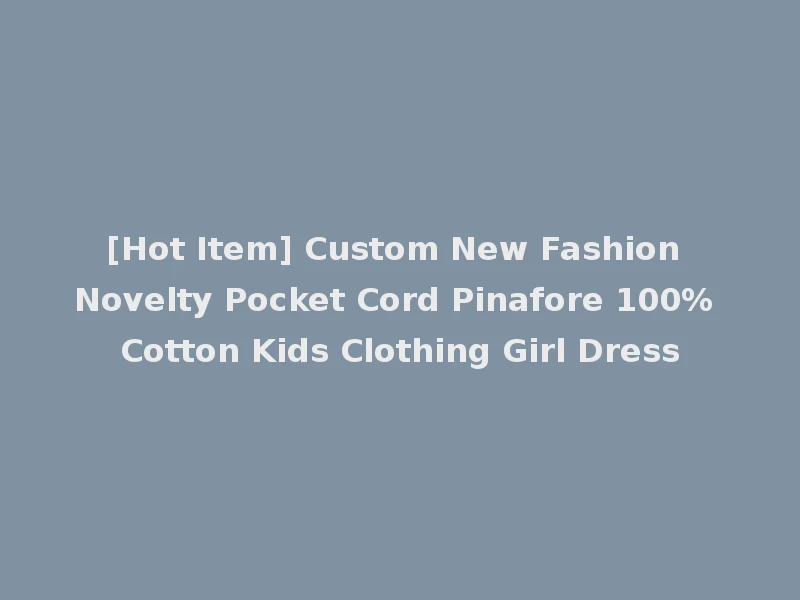 [Hot Item] Custom New Fashion Novelty Pocket Cord Pinafore 100% Cotton Kids Clothing Girl Dress