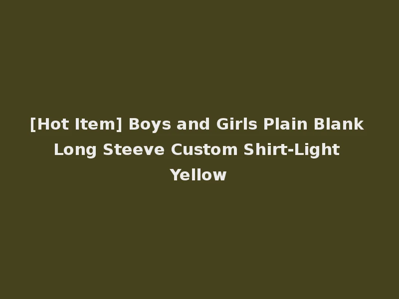 [Hot Item] Boys and Girls Plain Blank Long Steeve Custom Shirt-Light Yellow