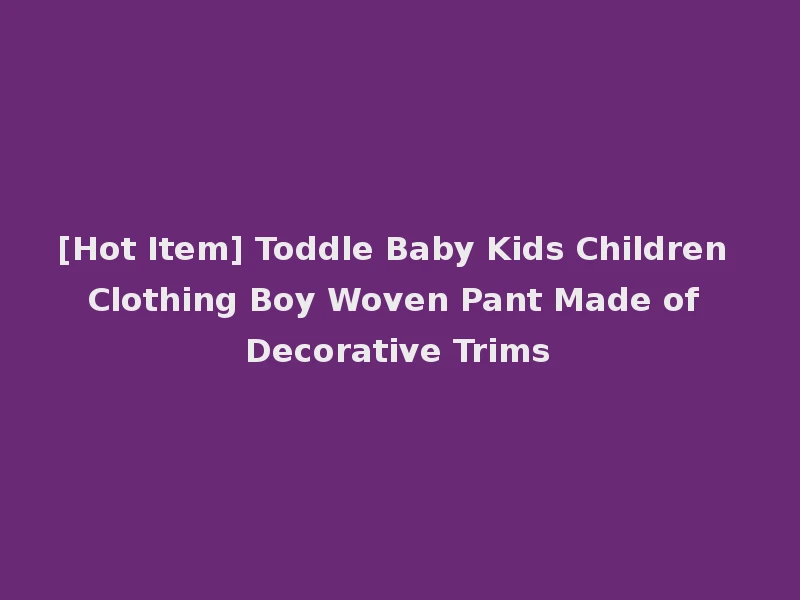 [Hot Item] Toddle Baby Kids Children Clothing Boy Woven Pant Made of Decorative Trims