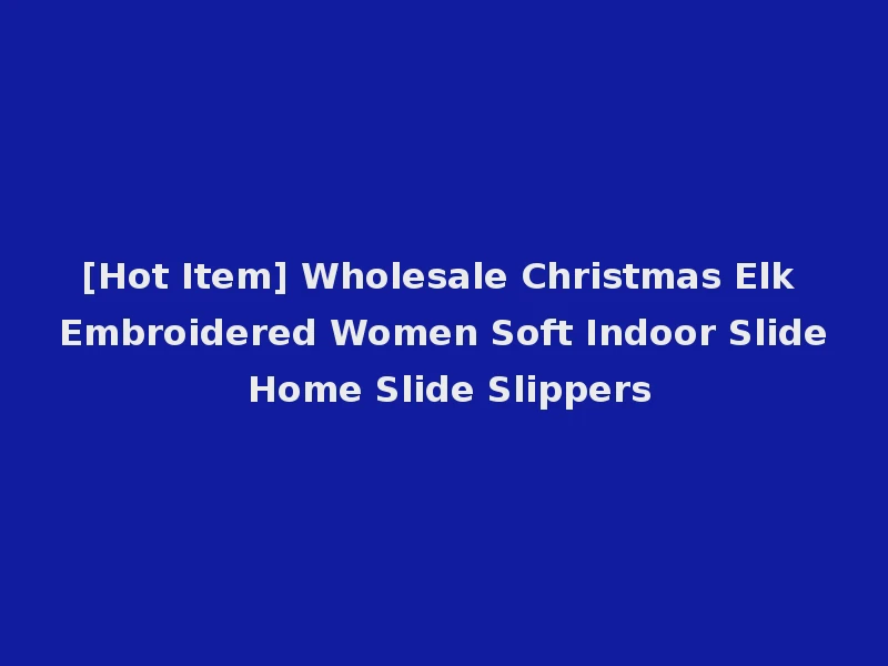 [Hot Item] Wholesale Christmas Elk Embroidered Women Soft Indoor Slide Home Slide Slippers