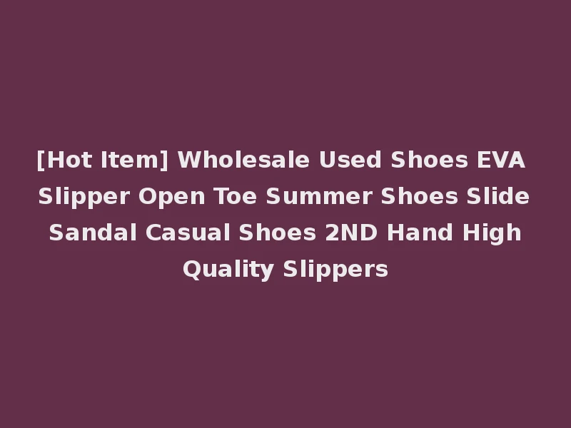 [Hot Item] Wholesale Used Shoes EVA Slipper Open Toe Summer Shoes Slide Sandal Casual Shoes 2ND Hand High Quality Slippers