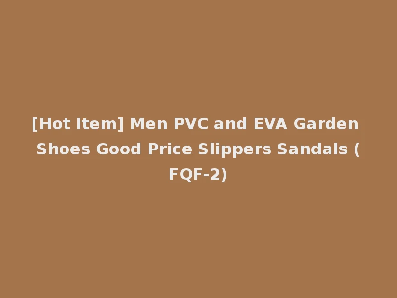 [Hot Item] Men PVC and EVA Garden Shoes Good Price Slippers Sandals (FQF-2)