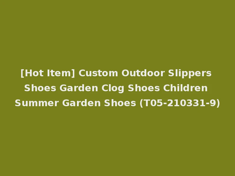 [Hot Item] Custom Outdoor Slippers Shoes Garden Clog Shoes Children Summer Garden Shoes (T05-210331-9)