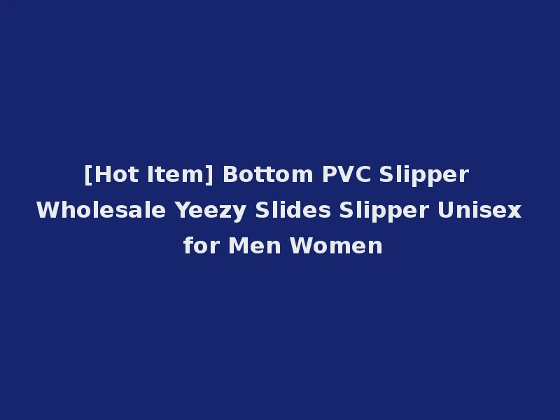 [Hot Item] Bottom PVC Slipper Wholesale Yeezy Slides Slipper Unisex for Men Women