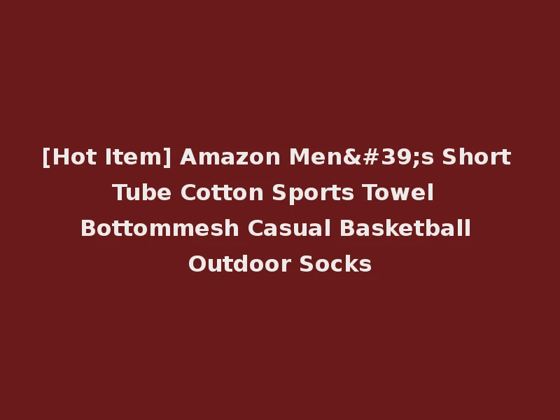 [Hot Item] Amazon Men's Short Tube Cotton Sports Towel Bottommesh Casual Basketball Outdoor Socks