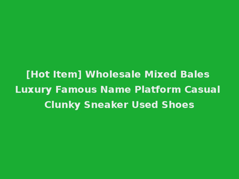 [Hot Item] Wholesale Mixed Bales Luxury Famous Name Platform Casual Clunky Sneaker Used Shoes