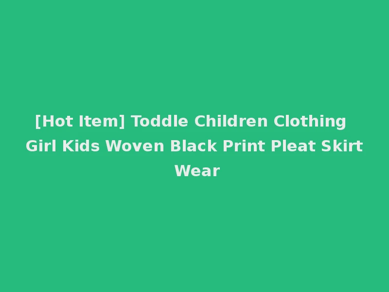 [Hot Item] Toddle Children Clothing Girl Kids Woven Black Print Pleat Skirt Wear