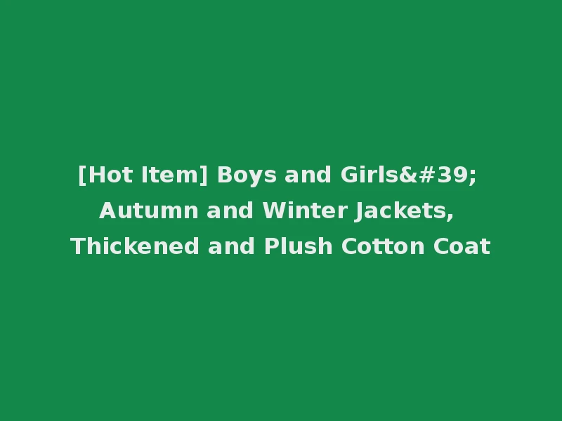 [Hot Item] Boys and Girls' Autumn and Winter Jackets, Thickened and Plush Cotton Coat