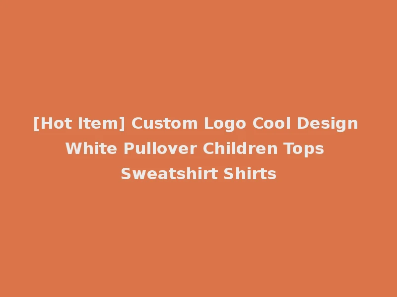 [Hot Item] Custom Logo Cool Design White Pullover Children Tops Sweatshirt Shirts