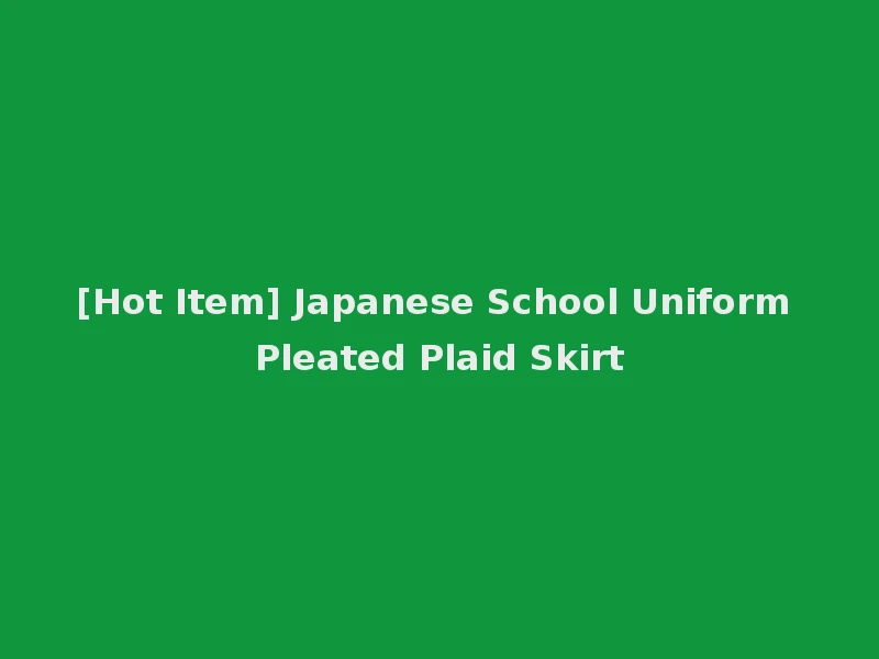 [Hot Item] Japanese School Uniform Pleated Plaid Skirt